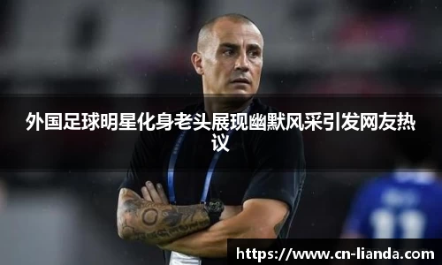 外国足球明星化身老头展现幽默风采引发网友热议